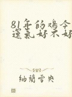 81年的鸡今年运气好不好