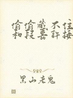 偷偷藏不住桑稚和段嘉许接吻