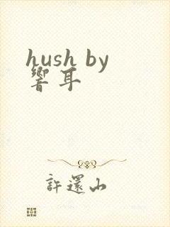 hush by响耳