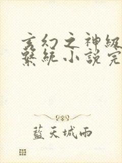 玄幻之神级帝皇系统小说完本txt