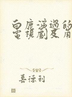 白鹿演过的所有电视剧及角色