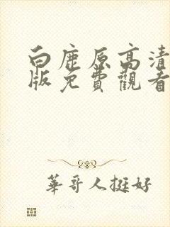 白鹿原高清完整版免费观看电视剧