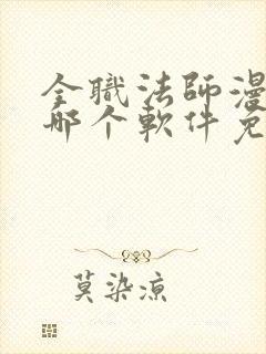 全职法师漫画在哪个软件免费阅读