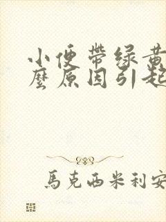 小便带绿黄是什么原因引起的封面