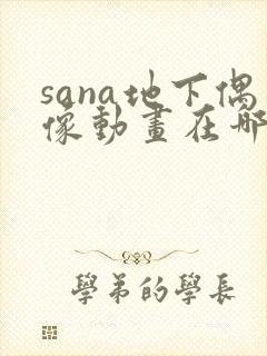 sana地下偶像动画在哪里看