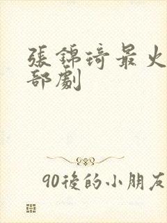 张锦琦最火的三部剧