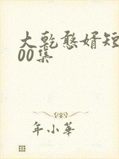 大乾憨婿短剧100集