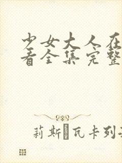 少女大人在线观看全集完整版高清