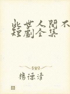 此世人间不相逢短剧全集
