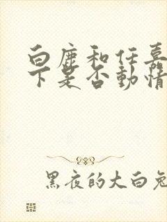 白鹿和任嘉伦私下是否动情