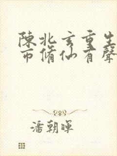 陈北玄重生之都市修仙有声小说