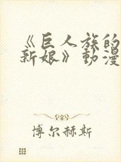 《巨人族的花嫁新娘》动漫