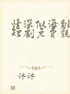 情深似海难回首短剧免费观看