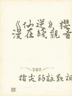 《仙逆》樱花动漫在线观看