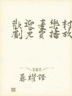 欢迎麦乐村电视剧免费播放完整版