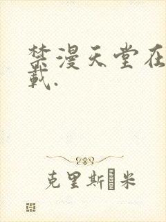 禁漫天堂在线下载.