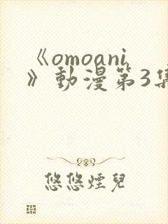《omoani》动漫第3集