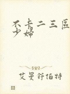 不卡二三区人妻少妇