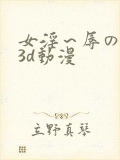 女淫～辱の触手3d动漫