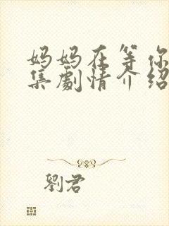 妈妈在等你47集剧情介绍