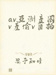 av亚洲产国偷v产偷v自拍