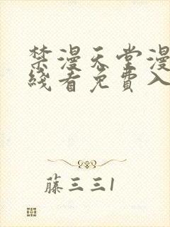 禁漫天堂漫画在线看免费入口