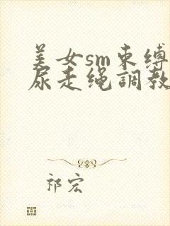 美女sm束缚憋尿走绳调教惩罚