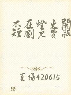 不在灯火阑珊处短剧免费版观看