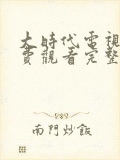 大时代电视剧免费观看完整版国语