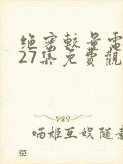 绝密较量电视剧27集免费观看高清