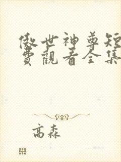傲世神尊短剧免费观看全集高清