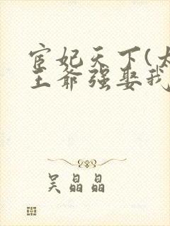 宦妃天下(太监王爷强娶我)