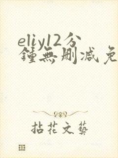 eliy12分钟无删减免费观看