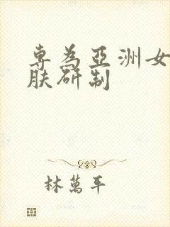 专为亚洲女性肌肤研制