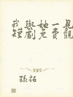 我与她一见钟情短剧免费观看全集