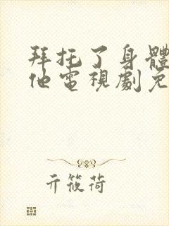 拜托了身体里的他电视剧免费