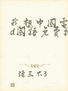 我想中国电影hd国语免费播放