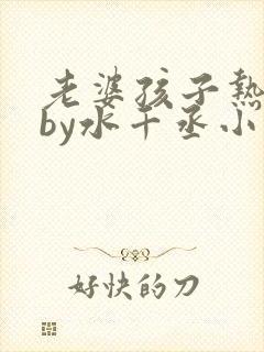 老婆孩子热炕头by水千丞小说全文免费阅读