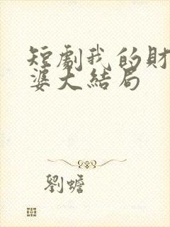 短剧我的财阀老婆大结局