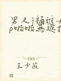 男人j桶进女人p啪啪无遮挡