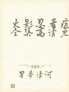 火影忍者疾风传全集高清免费观看