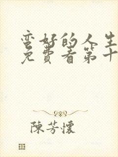 蛮好的人生在线免费看第十五集电视剧