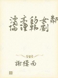 漂亮的女邻居5伦理韩剧