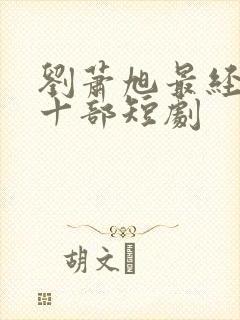 刘萧旭最经典的十部短剧