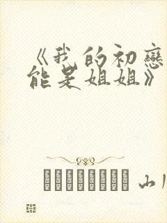 《我的初恋不可能是姐姐》在哪里看