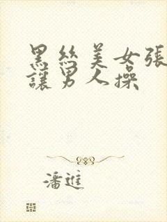 黑丝美女张开腿让男人操