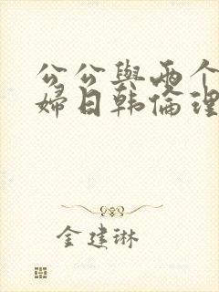 公公与两个儿媳妇日韩伦理片一级