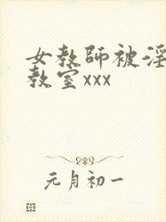 女教师被淫辱の教室xxx