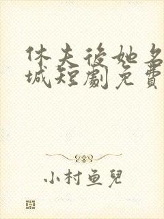 休夫后她名动京城短剧免费播放