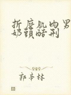 折磨肌肉男胸肌奶头酷刑